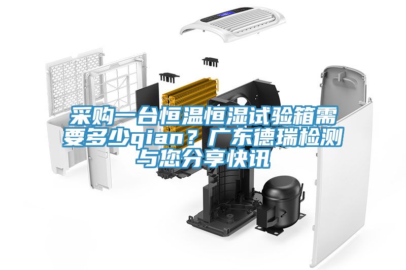 采購(gòu)一臺(tái)恒溫恒濕試驗(yàn)箱需要多少qian？廣東德瑞檢測(cè)與您分享快訊